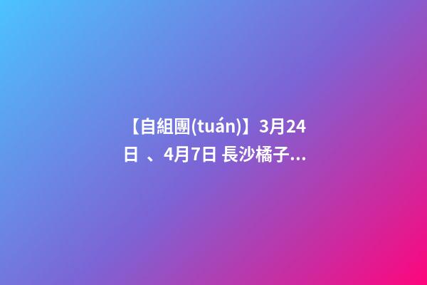 【自組團(tuán)】3月24日、4月7日 長沙.橘子洲頭.韶山.張家界森林公園.袁家界